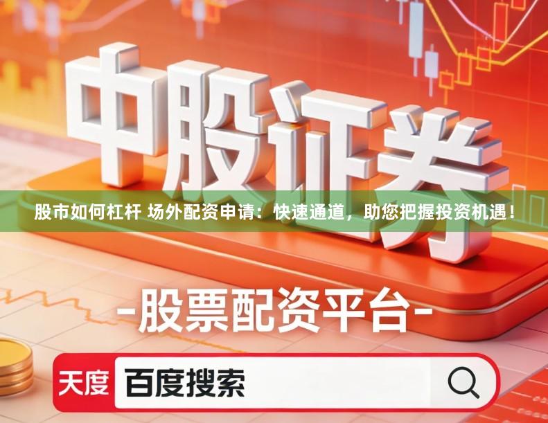 股市如何杠杆 场外配资申请：快速通道，助您把握投资机遇！