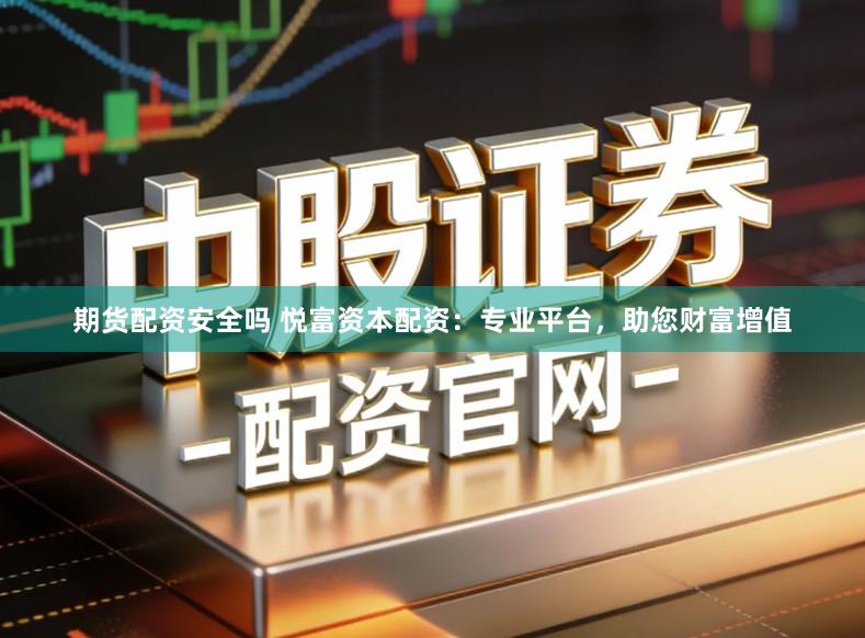 期货配资安全吗 悦富资本配资:专业平台,助您财富增值