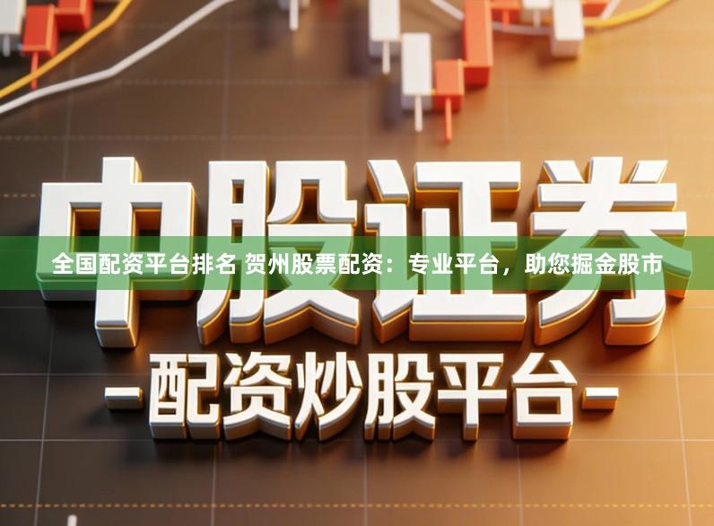 全国配资平台排名 贺州股票配资：专业平台，助您掘金股市