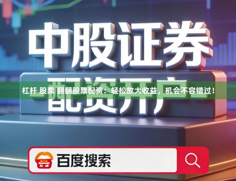 杠杆 股票 翻翻股票配资：轻松放大收益，机会不容错过！