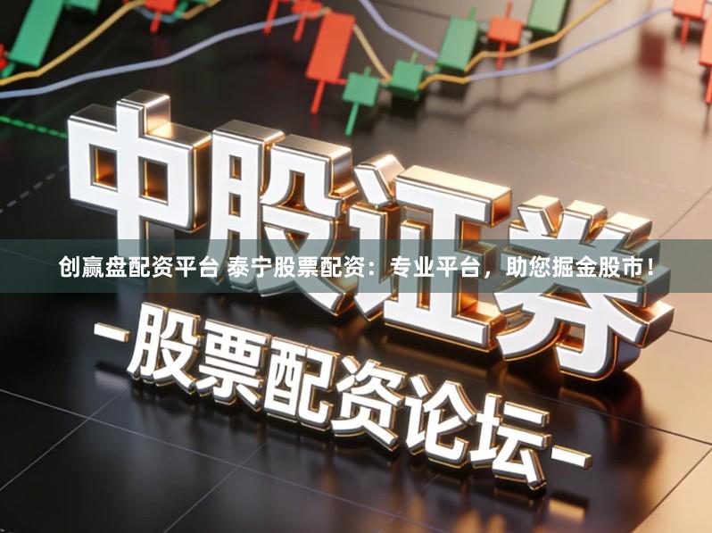 创赢盘配资平台 泰宁股票配资：专业平台，助您掘金股市！