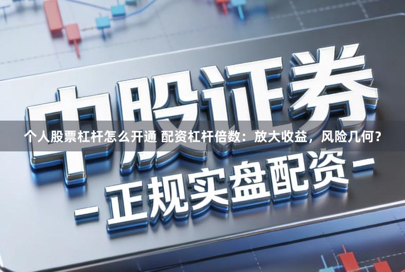 个人股票杠杆怎么开通 配资杠杆倍数：放大收益，风险几何？