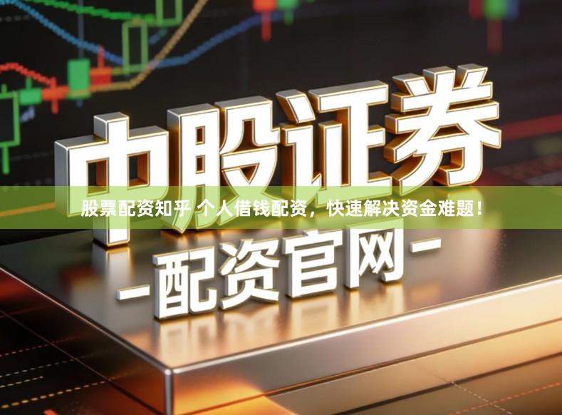 股票配资知乎 个人借钱配资,快速解决资金难题!