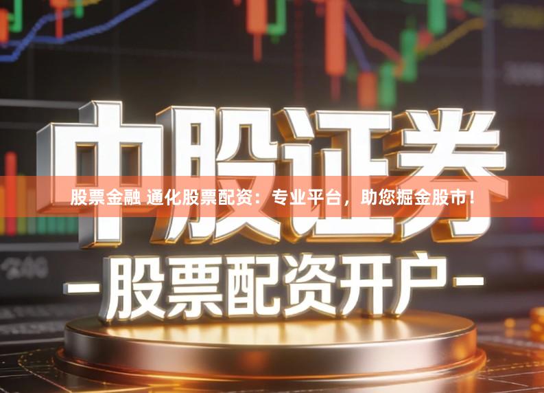 股票金融 通化股票配资：专业平台，助您掘金股市！