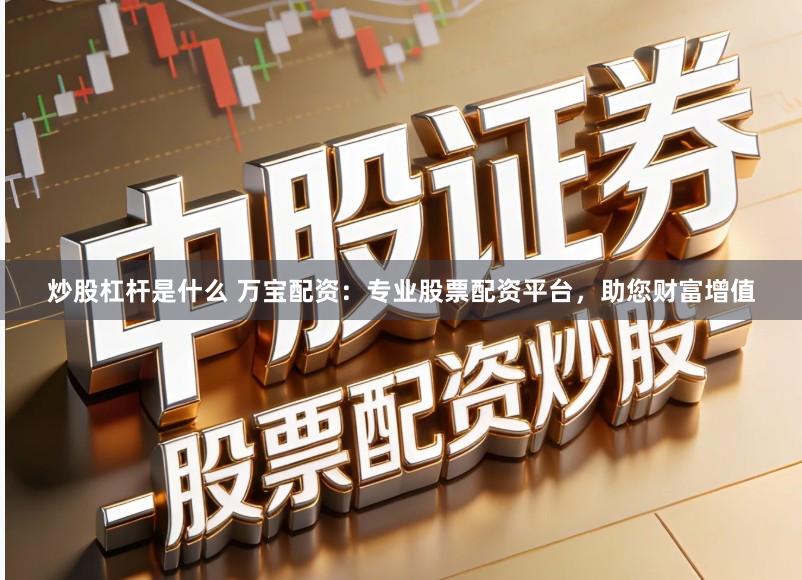 炒股杠杆是什么 万宝配资：专业股票配资平台，助您财富增值