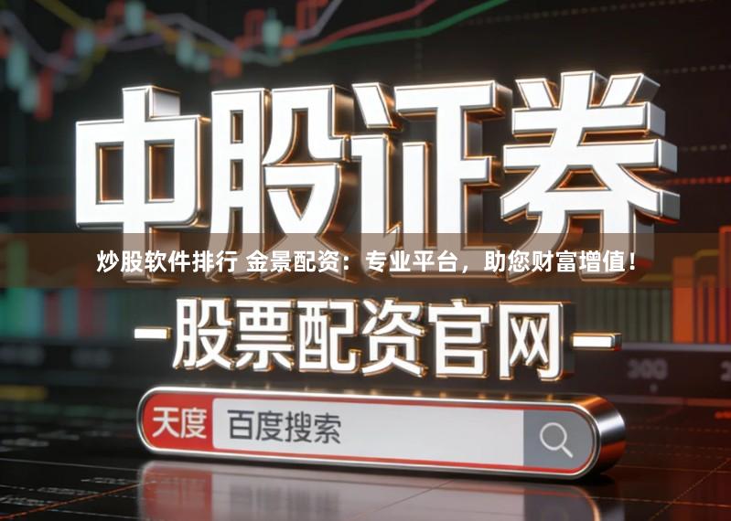 炒股软件排行 金景配资：专业平台，助您财富增值！