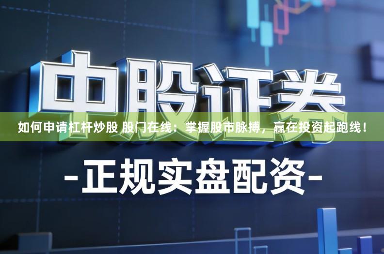 如何申请杠杆炒股 股门在线：掌握股市脉搏，赢在投资起跑线！