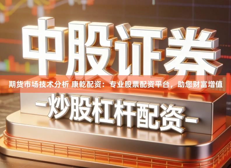 期货市场技术分析 康乾配资:专业股票配资平台,助您财富增值