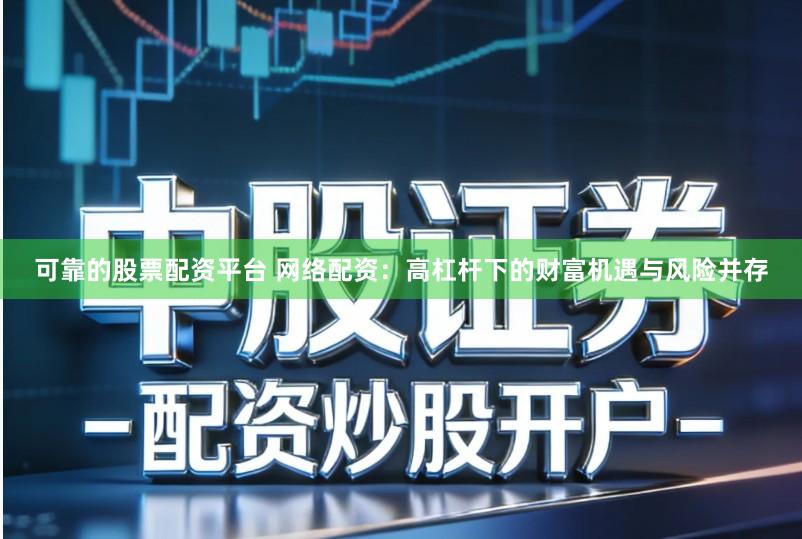 可靠的股票配资平台 网络配资：高杠杆下的财富机遇与风险并存