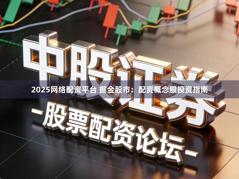 2025网络配资平台 掘金股市：配资概念股投资指南