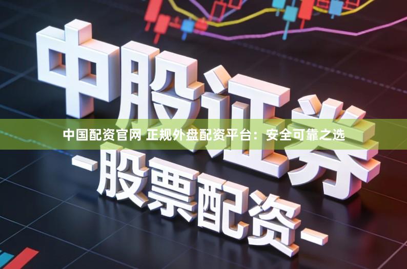 中国配资官网 正规外盘配资平台：安全可靠之选