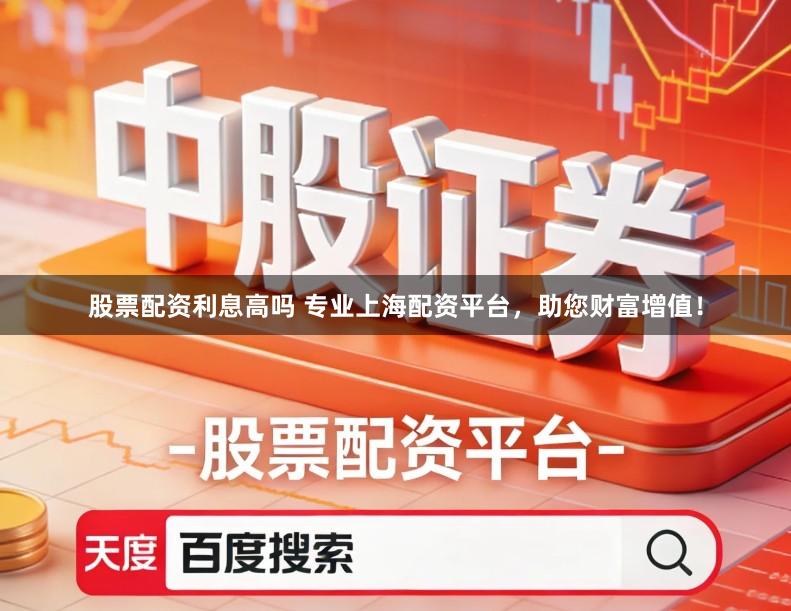 股票配资利息高吗 专业上海配资平台,助您财富增值!