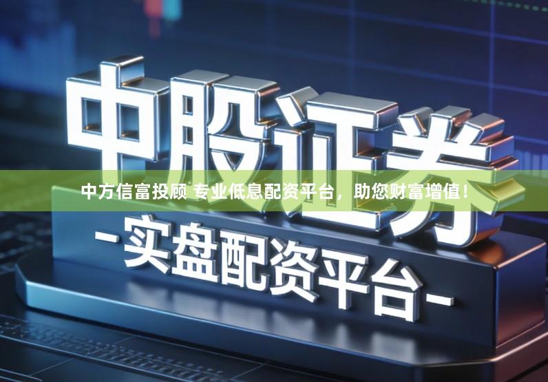 中方信富投顾 专业低息配资平台，助您财富增值！