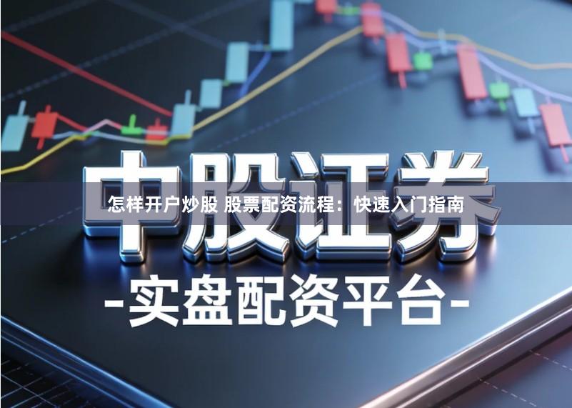怎样开户炒股 股票配资流程：快速入门指南