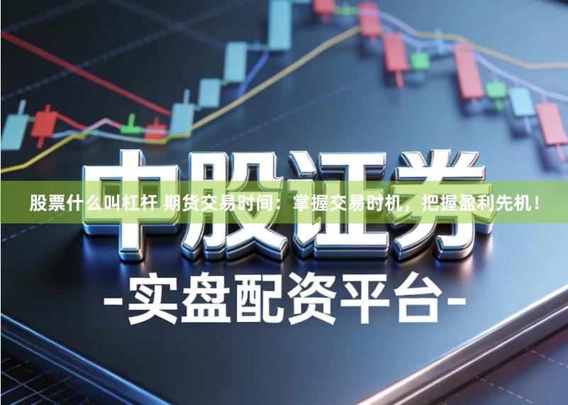 股票什么叫杠杆 期货交易时间:掌握交易时机,把握盈利先机!