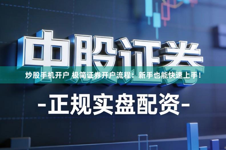 炒股手机开户 极简证券开户流程：新手也能快速上手！