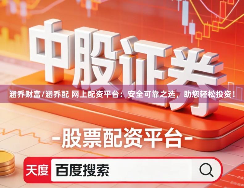 涵乔财富/涵乔配 网上配资平台：安全可靠之选，助您轻松投资！