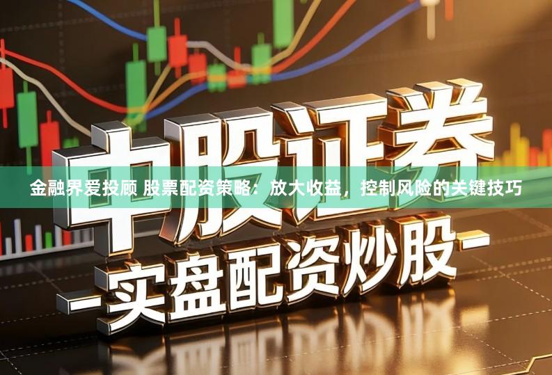 金融界爱投顾 股票配资策略：放大收益，控制风险的关键技巧