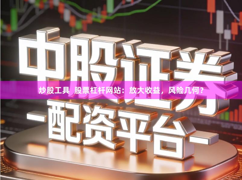 炒股工具 股票杠杆网站:放大收益,风险几何?