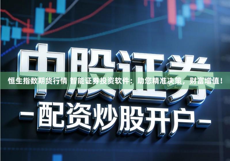 恒生指数期货行情 智能证券投资软件：助您精准决策，财富增值！