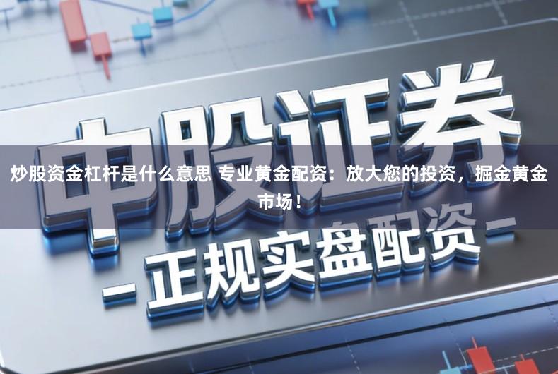炒股资金杠杆是什么意思 专业黄金配资：放大您的投资，掘金黄金市场！