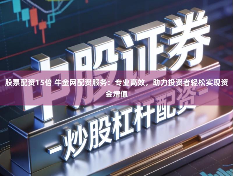 股票配资15倍 牛金网配资服务：专业高效，助力投资者轻松实现资金增值