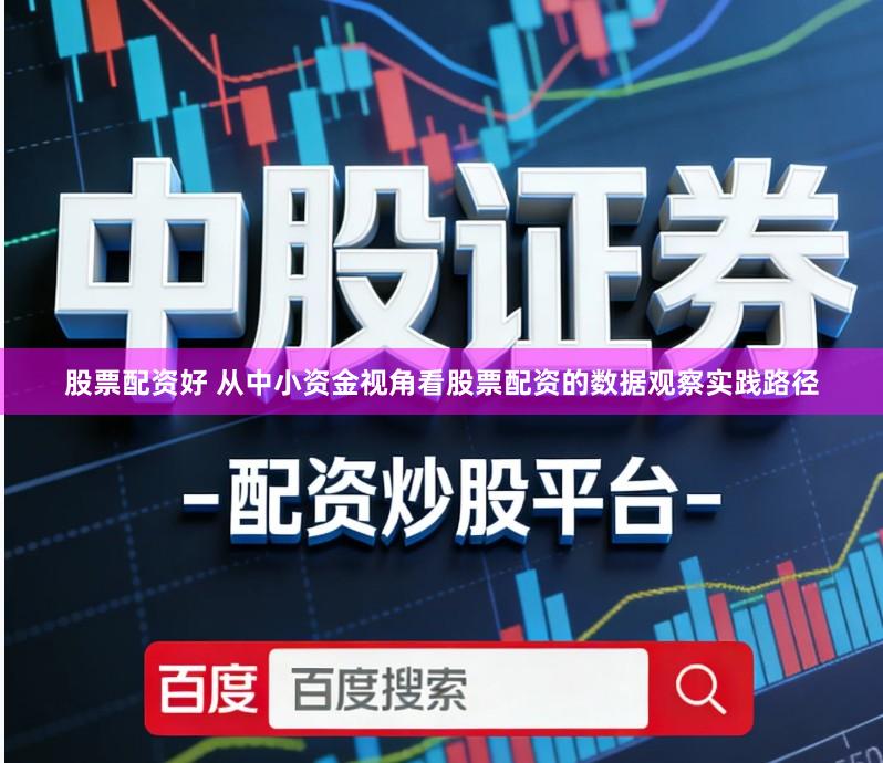 股票配资好 从中小资金视角看股票配资的数据观察实践路径
