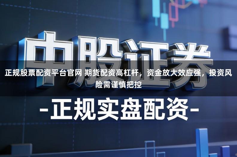 正规股票配资平台官网 期货配资高杠杆，资金放大效应强，投资风险需谨慎把控