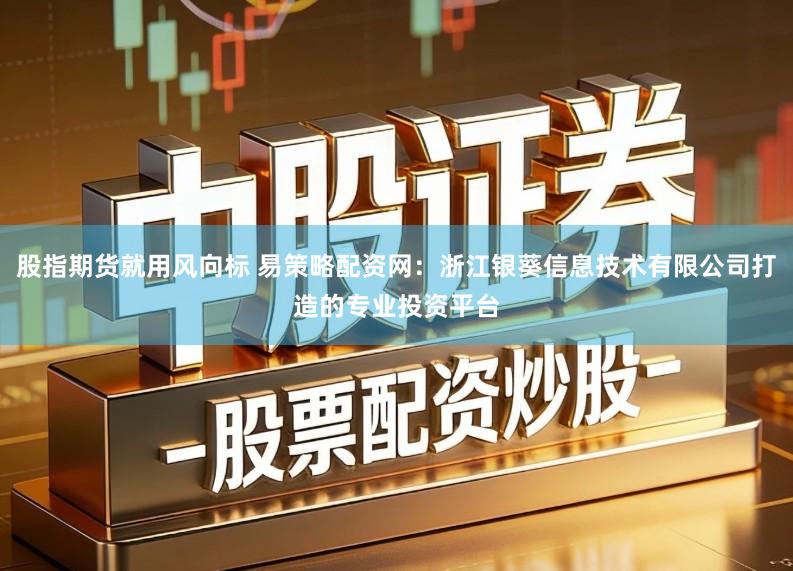 股指期货就用风向标 易策略配资网：浙江银葵信息技术有限公司打造的专业投资平台