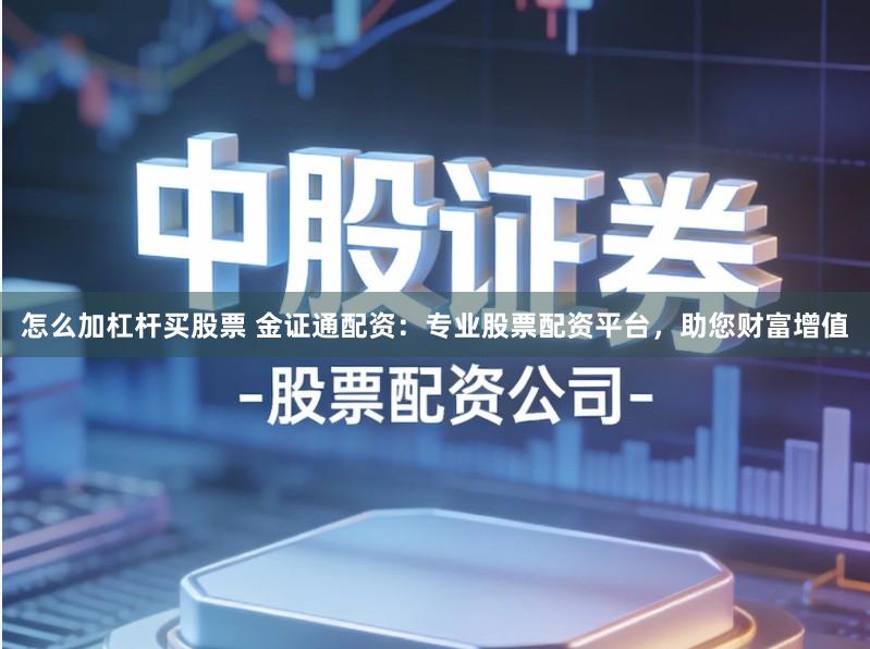 怎么加杠杆买股票 金证通配资：专业股票配资平台，助您财富增值