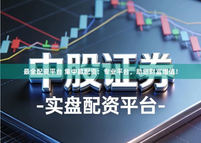 最全配资平台 集中赢配资：专业平台，助您财富增值！