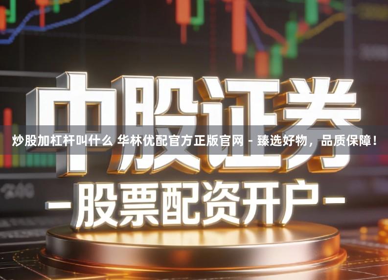 炒股加杠杆叫什么 华林优配官方正版官网 - 臻选好物，品质保障！