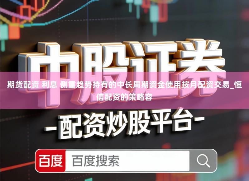 期货配资 利息 侧重趋势持有的中长周期资金使用按月配资交易_恒信配资的策略容
