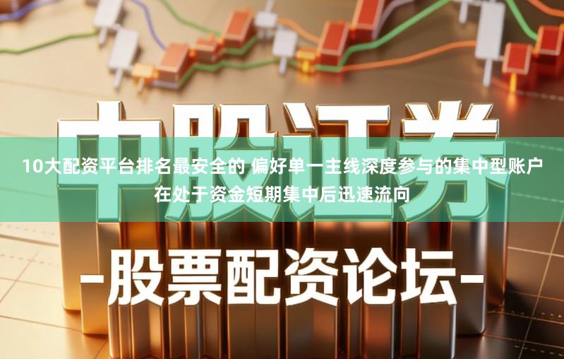 10大配资平台排名最安全的 偏好单一主线深度参与的集中型账户在处于资金短期集中后迅速流向