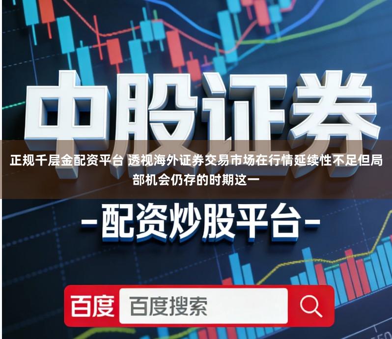 正规千层金配资平台 透视海外证券交易市场在行情延续性不足但局部机会仍存的时期这一