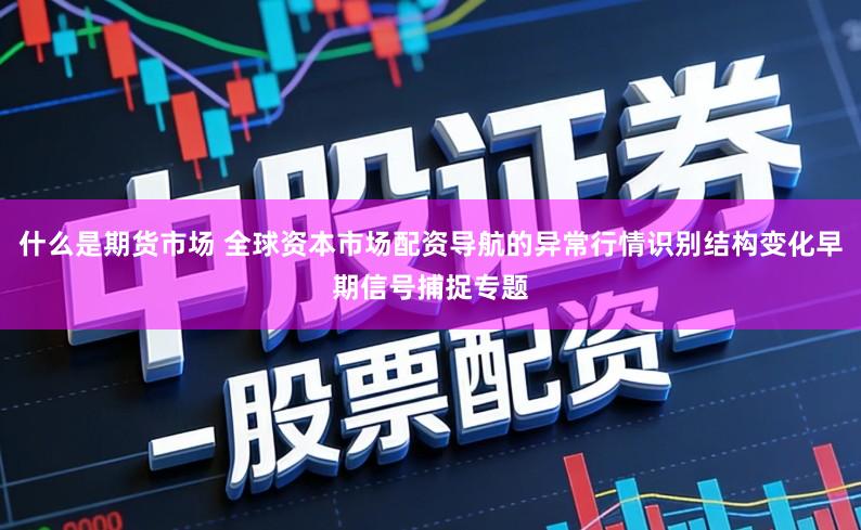 什么是期货市场 全球资本市场配资导航的异常行情识别结构变化早期信号捕捉专题