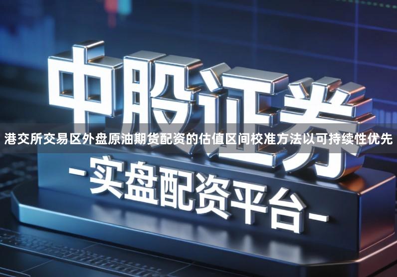 港交所交易区外盘原油期货配资的估值区间校准方法以可持续性优先