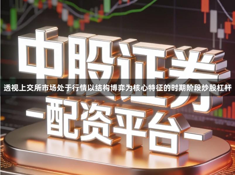 透视上交所市场处于行情以结构博弈为核心特征的时期阶段炒股杠杆