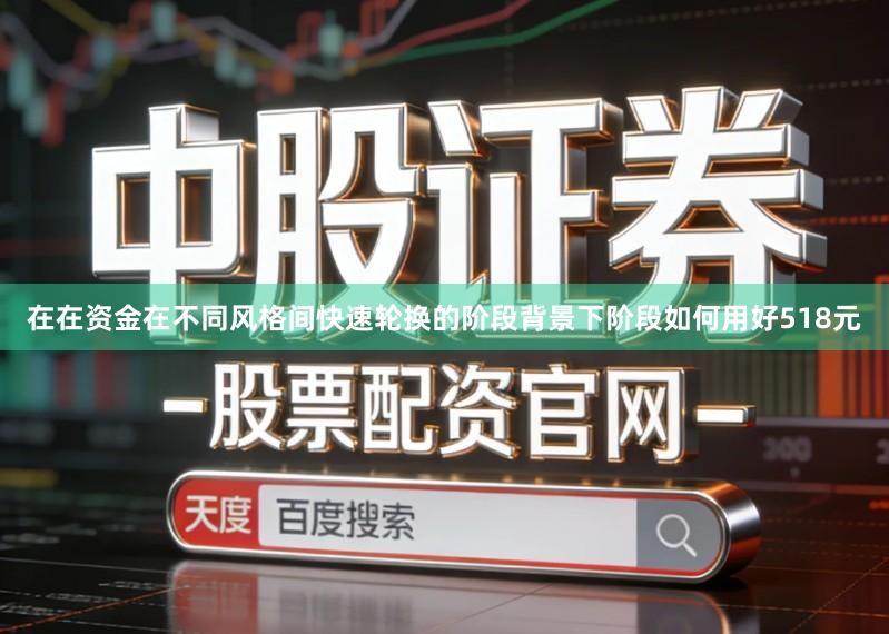 在在资金在不同风格间快速轮换的阶段背景下阶段如何用好518元