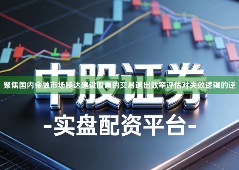 聚焦国内金融市场腾达建设股票的交易退出效率评估对失效逻辑的逆