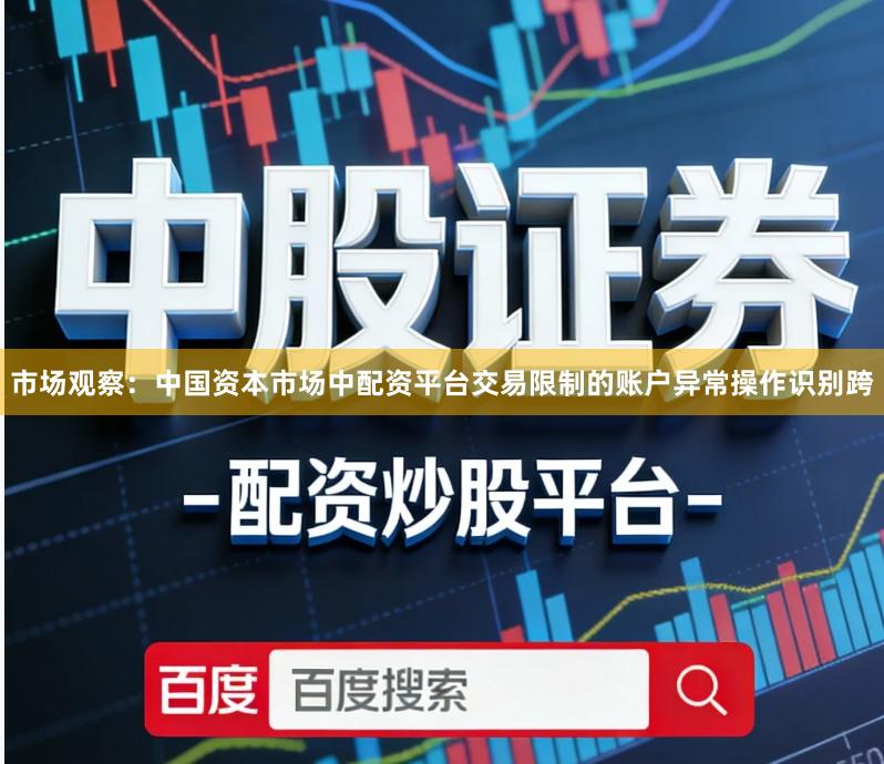 市场观察：中国资本市场中配资平台交易限制的账户异常操作识别跨