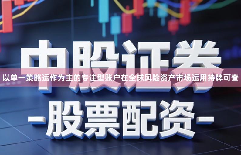 以单一策略运作为主的专注型账户在全球风险资产市场运用持牌可查