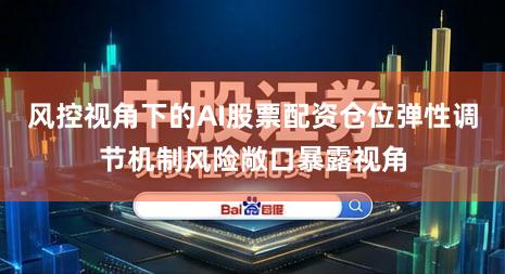风控视角下的AI股票配资仓位弹性调节机制风险敞口暴露视角