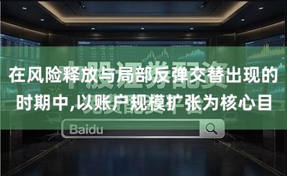 在风险释放与局部反弹交替出现的时期中,以账户规模扩张为核心目