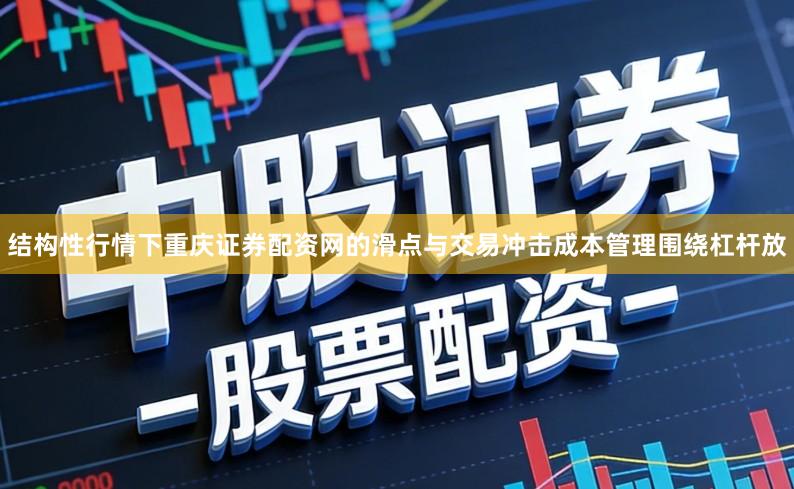结构性行情下重庆证券配资网的滑点与交易冲击成本管理围绕杠杆放