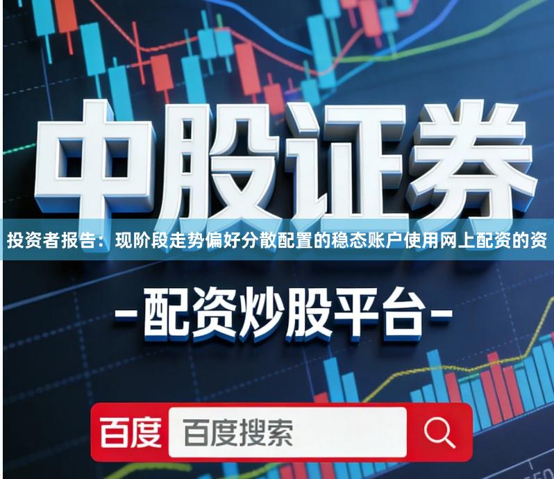 投资者报告：现阶段走势偏好分散配置的稳态账户使用网上配资的资