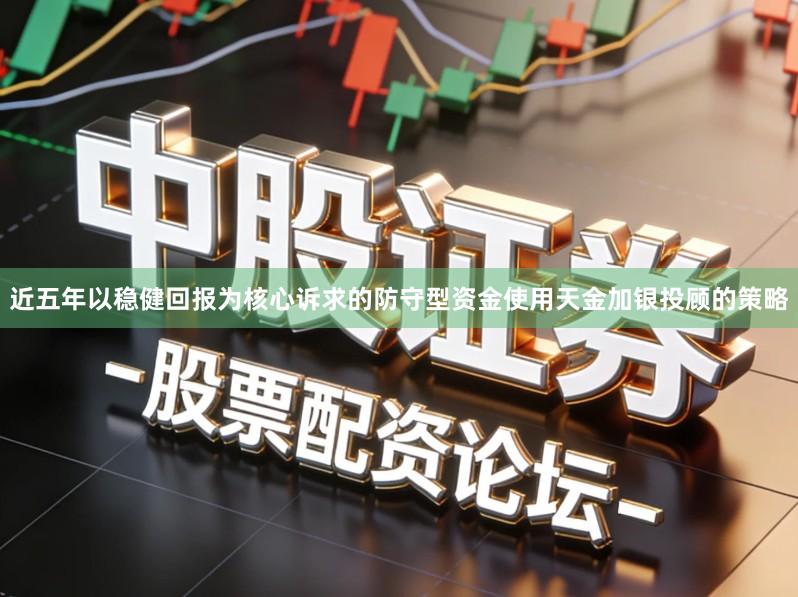 近五年以稳健回报为核心诉求的防守型资金使用天金加银投顾的策略