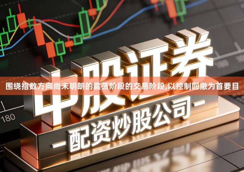 围绕指数方向尚未明朗的震荡阶段的交易阶段,以控制回撤为首要目