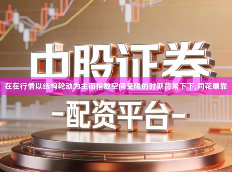 在在行情以结构轮动为主而指数空间受限的时期背景下下,同花顺靠