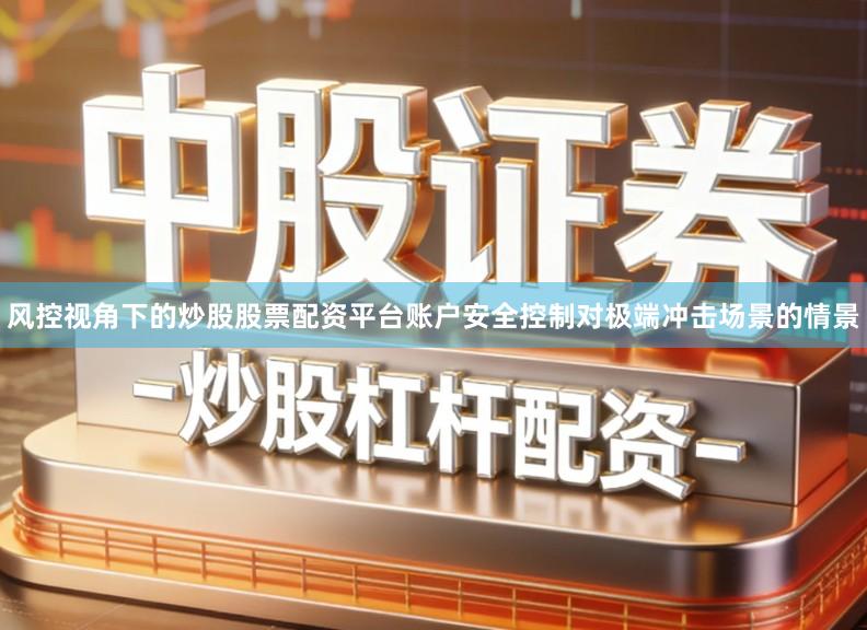 风控视角下的炒股股票配资平台账户安全控制对极端冲击场景的情景